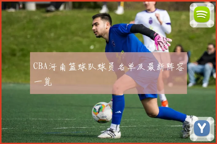 CBA河南篮球队球员名单及最新阵容一览