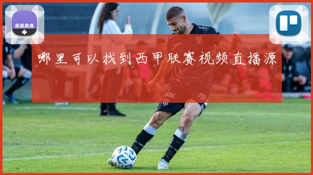 哪里可以找到西甲联赛视频直播源