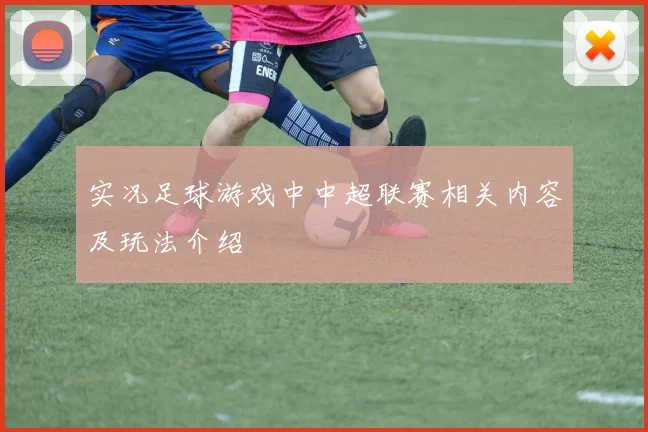 实况足球游戏中中超联赛相关内容及玩法介绍