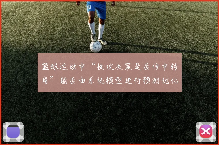 篮球运动中“快攻决策是否传中转角”能否由系统模型进行预测优化